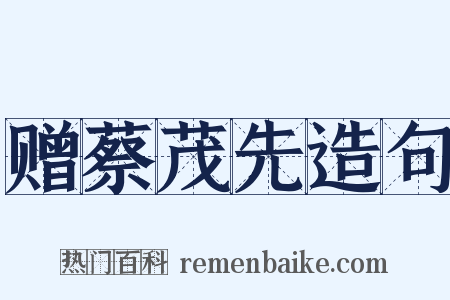 赠蔡茂先造句是什么意思的图片